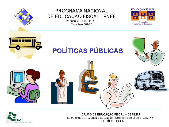 PROGRAMA NACIONAL DE EDUCAÇÃO FISCAL - PNEF Portaria MEC/MF 413/02 Convênio 001/06 POLÍTICAS PÚBLICAS