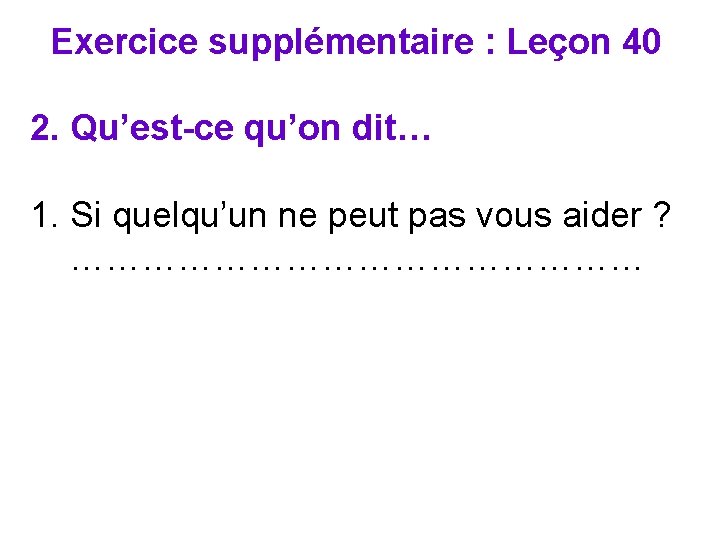 Exercice supplémentaire : Leçon 40 2. Qu’est-ce qu’on dit… 1. Si quelqu’un ne peut