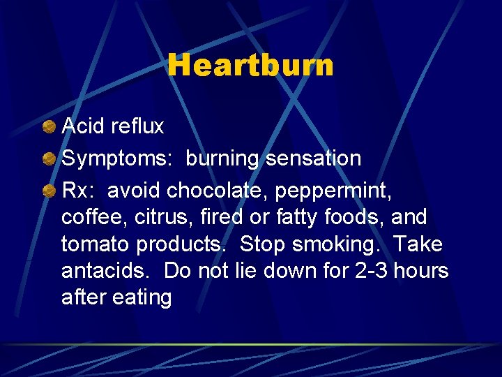 Heartburn Acid reflux Symptoms: burning sensation Rx: avoid chocolate, peppermint, coffee, citrus, fired or