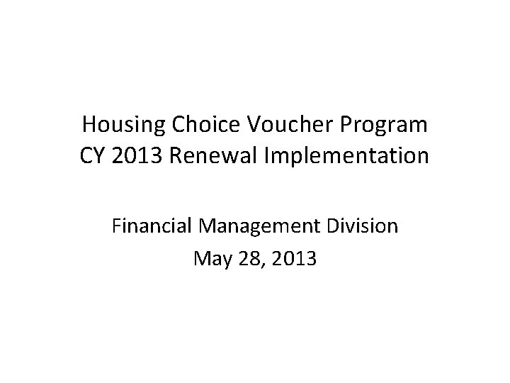 Housing Choice Voucher Program CY 2013 Renewal Implementation Financial Management Division May 28, 2013