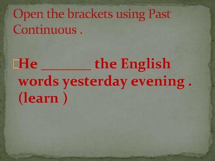 Open the brackets using Past Continuous. �He _______ the English words yesterday evening. (learn