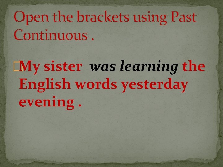 Open the brackets using Past Continuous. �My sister was learning the English words yesterday