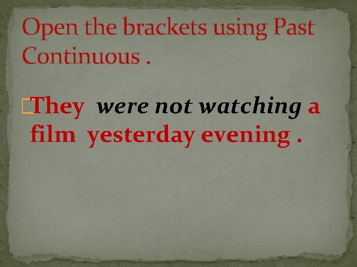 Open the brackets using Past Continuous. �They were not watching a film yesterday evening.