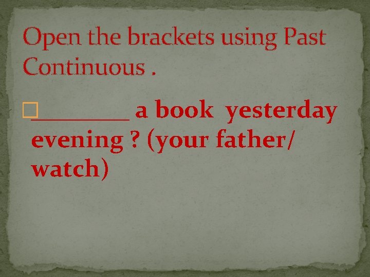 Open the brackets using Past Continuous. �____ a book yesterday evening ? (your father/