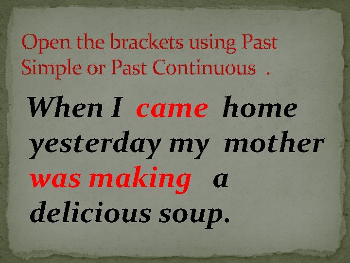 Open the brackets using Past Simple or Past Continuous. When I came home yesterday