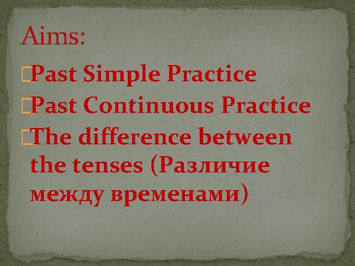 Aims: �Past Simple Practice �Past Continuous Practice �The difference between the tenses (Различие между