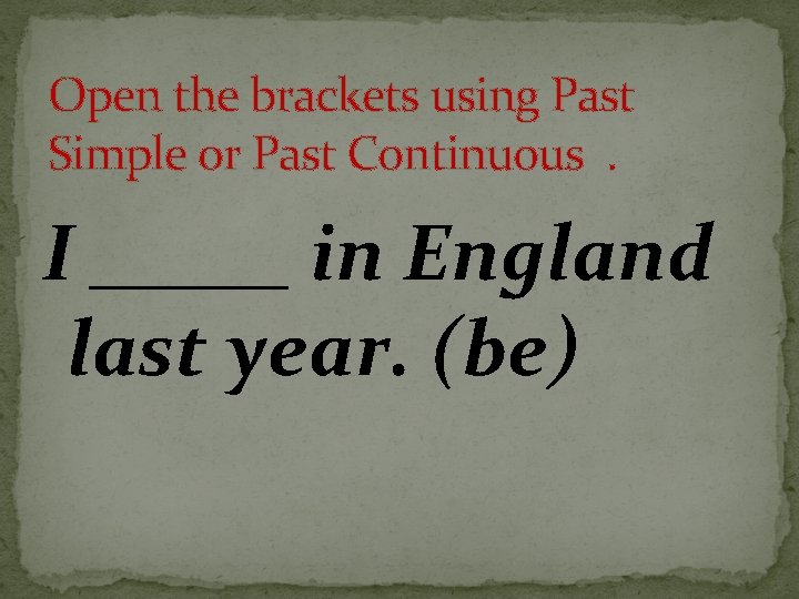 Open the brackets using Past Simple or Past Continuous. I _____ in England last