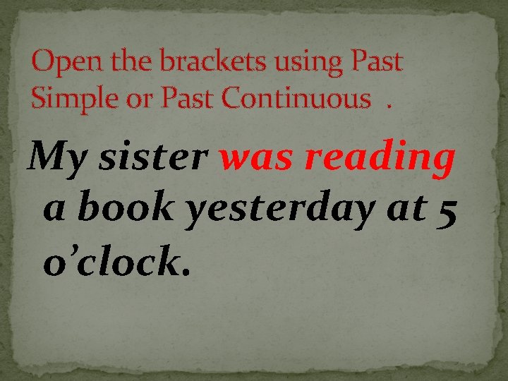 Open the brackets using Past Simple or Past Continuous. My sister was reading a