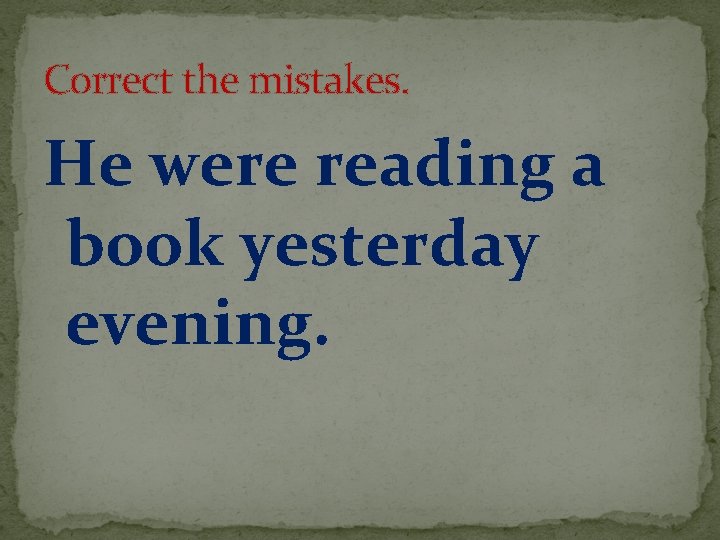 Correct the mistakes. He were reading a book yesterday evening. 