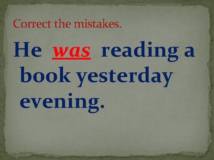 Correct the mistakes. He was reading a book yesterday evening. 