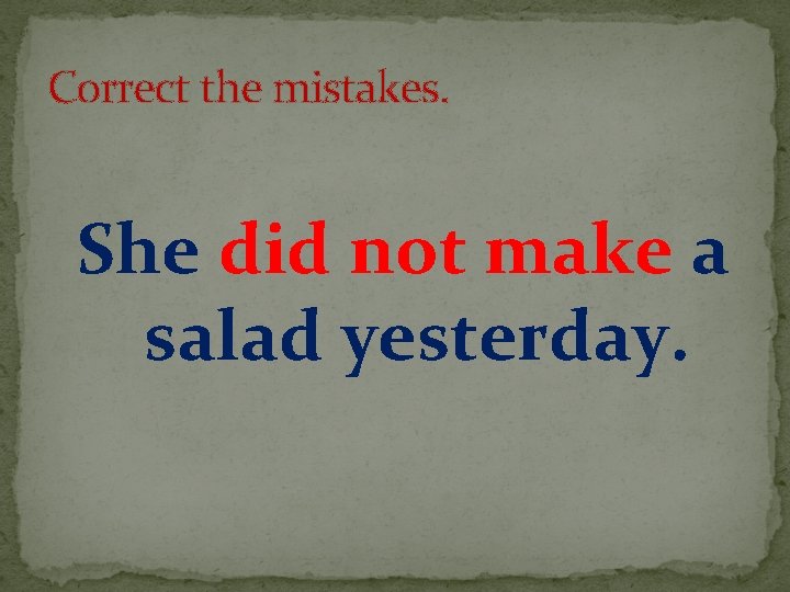 Correct the mistakes. She did not make a salad yesterday. 