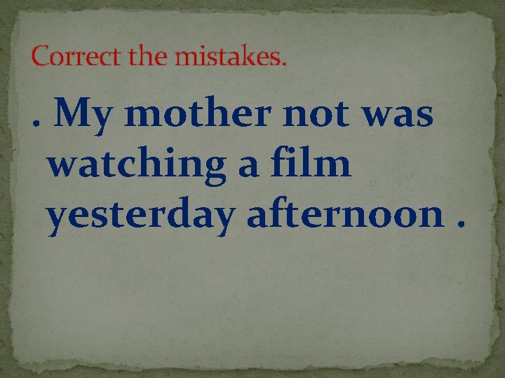 Correct the mistakes. . My mother not was watching a film yesterday afternoon. 