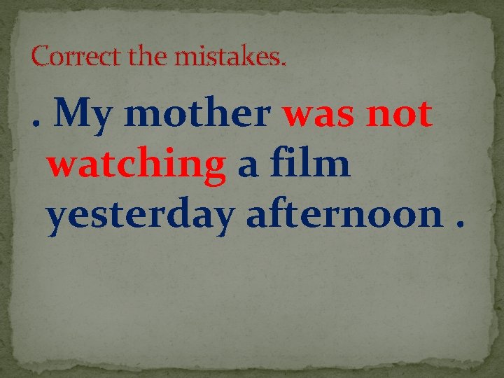 Correct the mistakes. . My mother was not watching a film yesterday afternoon. 