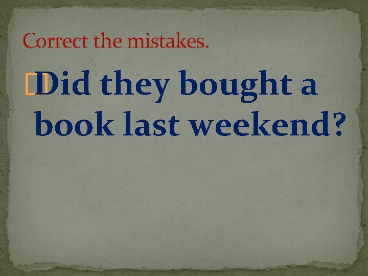 Correct the mistakes. � Did they bought a book last weekend? 