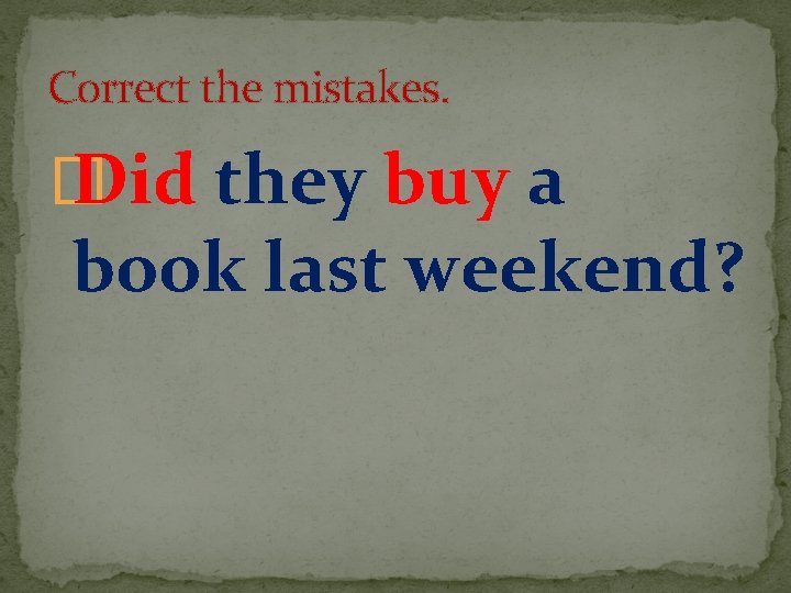 Correct the mistakes. � Did they buy a book last weekend? 