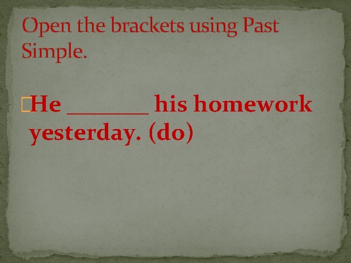 Open the brackets using Past Simple. �He _______ his homework yesterday. (do) 