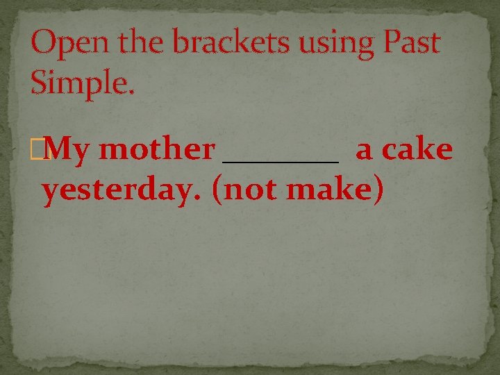 Open the brackets using Past Simple. �My mother _______ a cake yesterday. (not make)