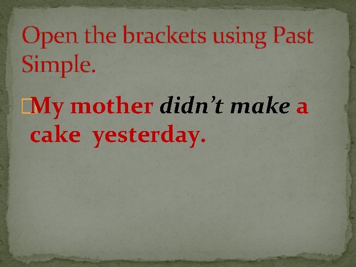 Open the brackets using Past Simple. �My mother didn’t make a cake yesterday. 