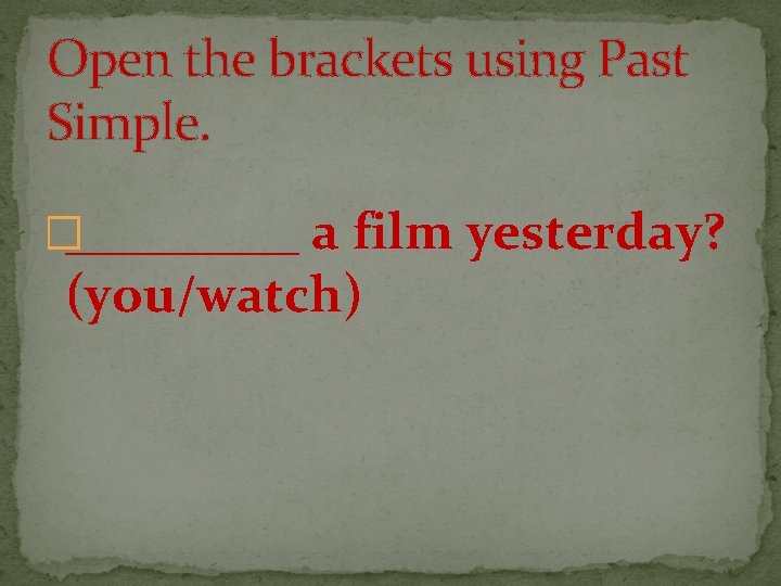 Open the brackets using Past Simple. �_____ a film yesterday? (you/watch) 