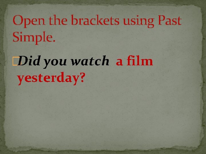 Open the brackets using Past Simple. �Did you watch a film yesterday? 