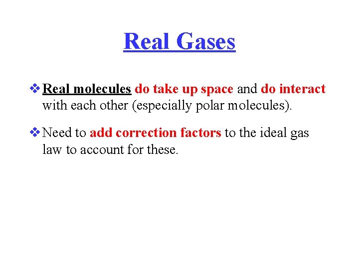 Real Gases Real molecules do take up space and do interact with each other