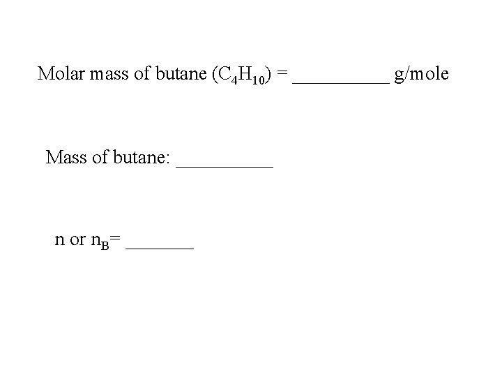 Molar mass of butane (C 4 H 10) = _____ g/mole Mass of butane: