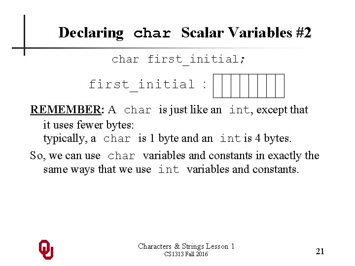 Declaring char Scalar Variables #2 char first_initial; first_initial : REMEMBER: A char is just