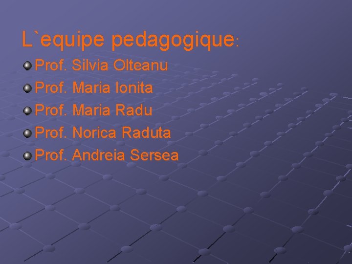 L`equipe pedagogique: Prof. Silvia Olteanu Prof. Maria Ionita Prof. Maria Radu Prof. Norica Raduta