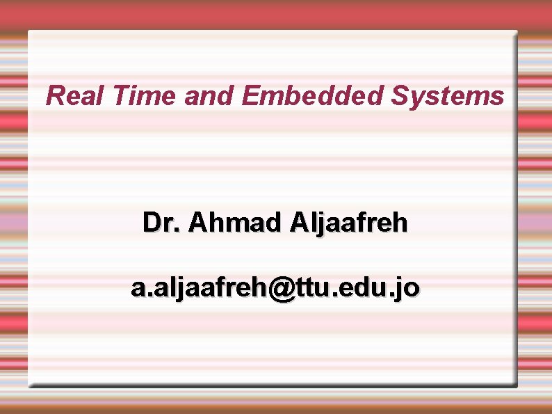 Real Time and Embedded Systems Dr. Ahmad Aljaafreh a. aljaafreh@ttu. edu. jo 