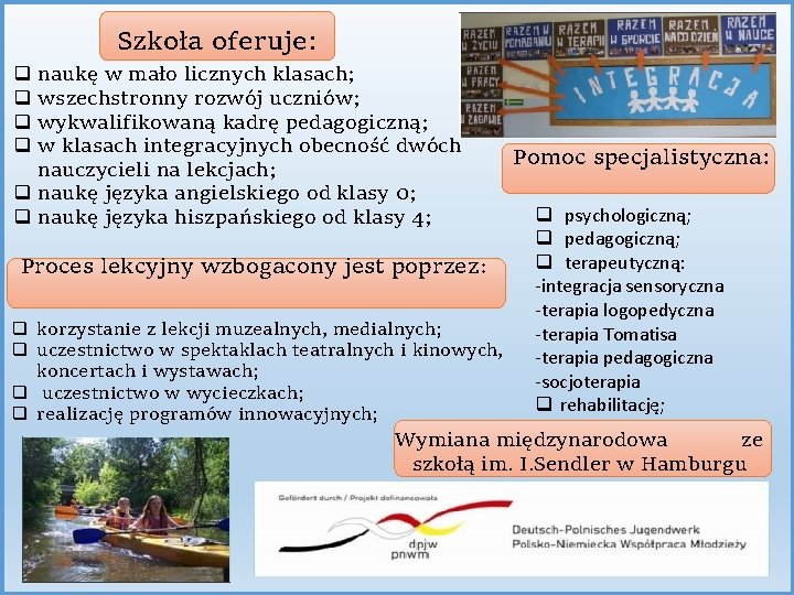 Szkoła oferuje: naukę w mało licznych klasach; wszechstronny rozwój uczniów; wykwalifikowaną kadrę pedagogiczną; w