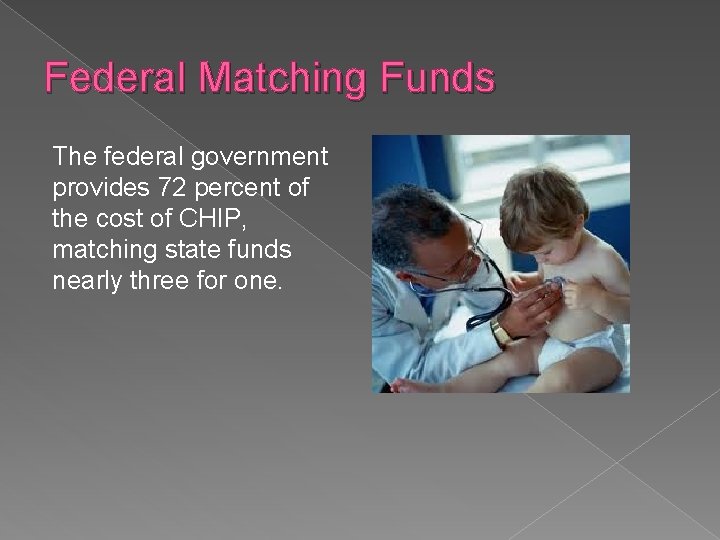 Federal Matching Funds The federal government provides 72 percent of the cost of CHIP,