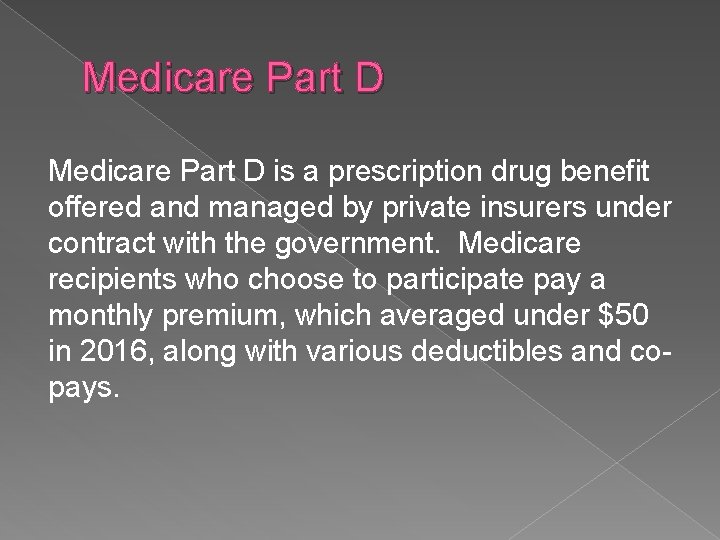 Medicare Part D is a prescription drug benefit offered and managed by private insurers