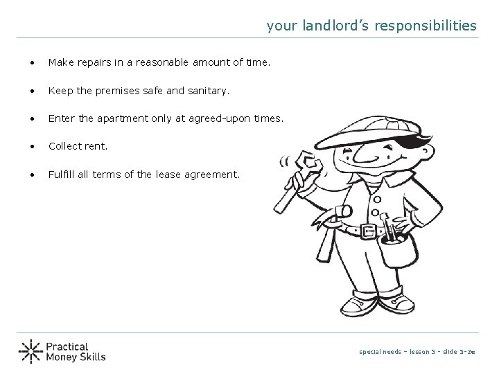 your landlord’s responsibilities • Make repairs in a reasonable amount of time. • Keep