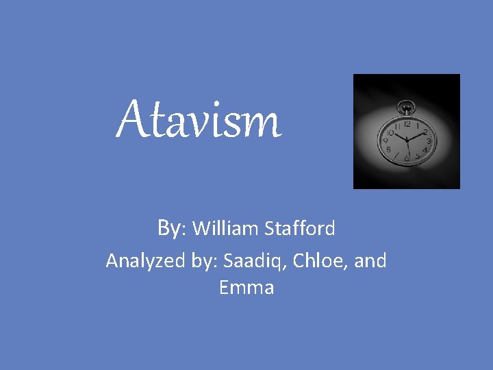 Atavism By: William Stafford Analyzed by: Saadiq, Chloe, and Emma 