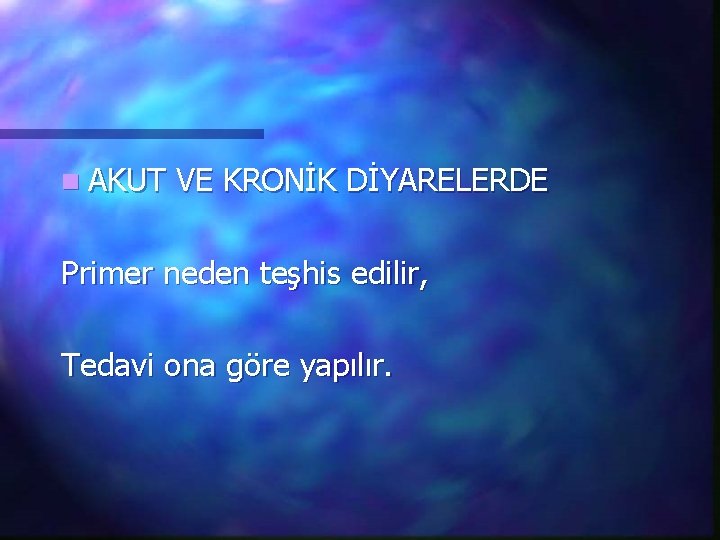 n AKUT VE KRONİK DİYARELERDE Primer neden teşhis edilir, Tedavi ona göre yapılır. 