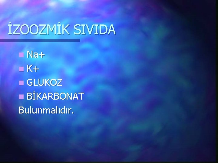 İZOOZMİK SIVIDA n Na+ n K+ n GLUKOZ n BİKARBONAT Bulunmalıdır. 