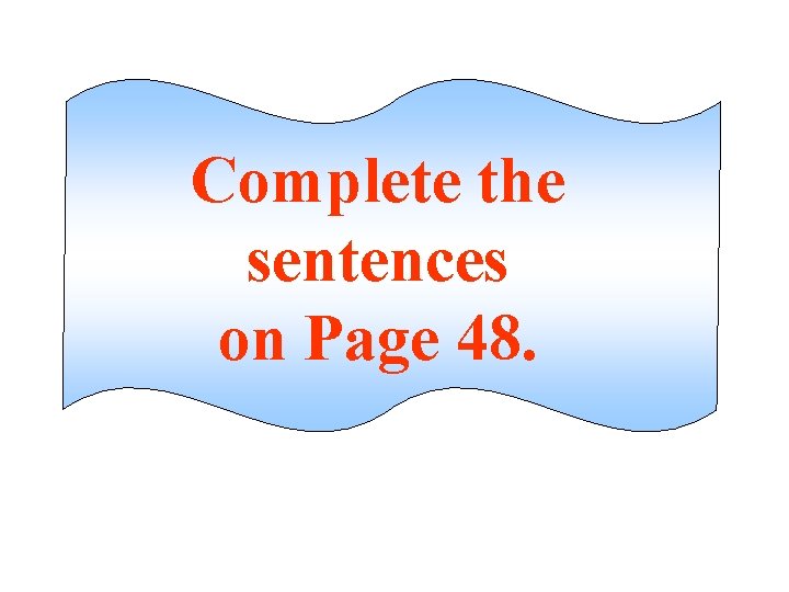 Complete the sentences on Page 48. 