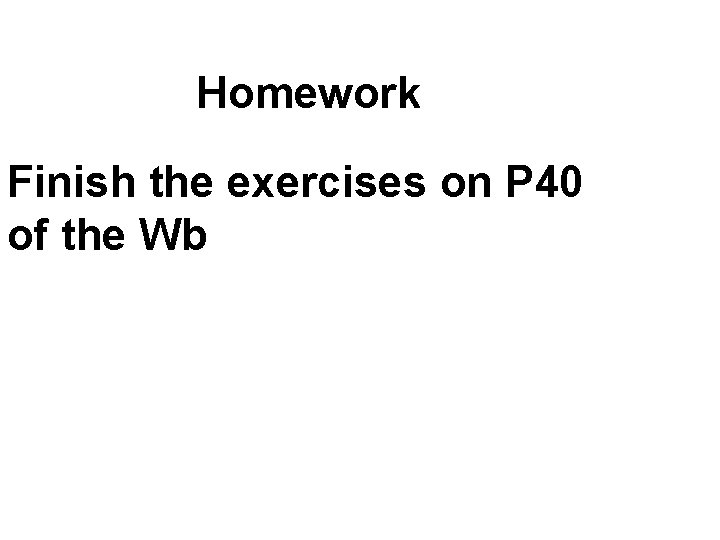 Homework Finish the exercises on P 40 of the Wb 