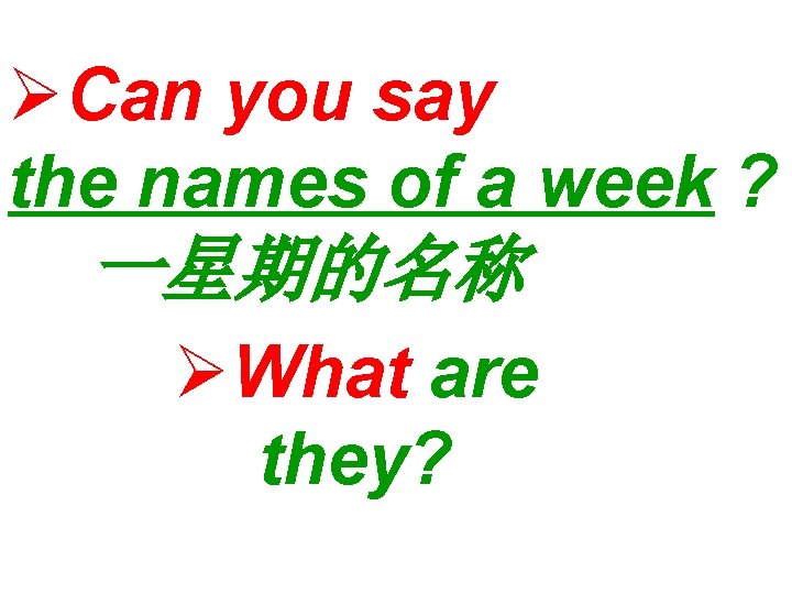 ØCan you say the names of a week ? 一星期的名称 ØWhat are they? 