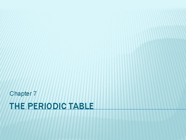 Chapter 7 THE PERIODIC TABLE 