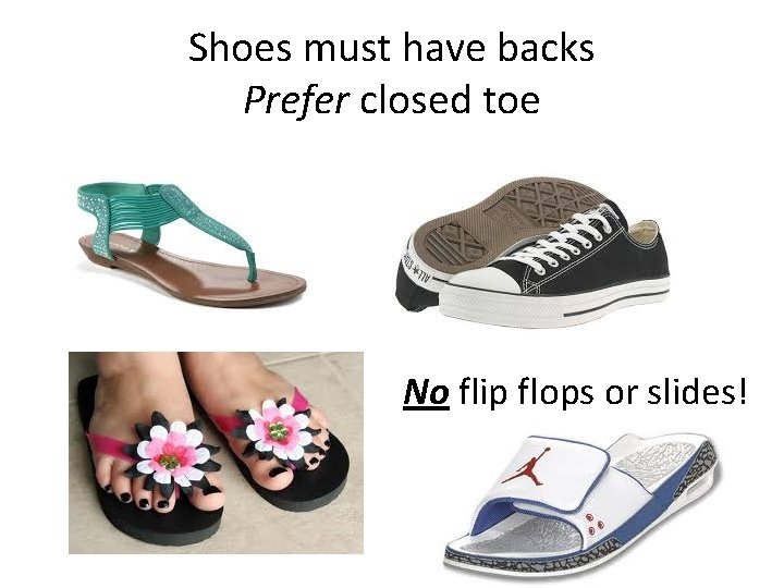 Shoes must have backs Prefer closed toe No flip flops or slides! 