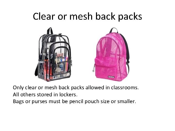 Clear or mesh back packs Only clear or mesh back packs allowed in classrooms.