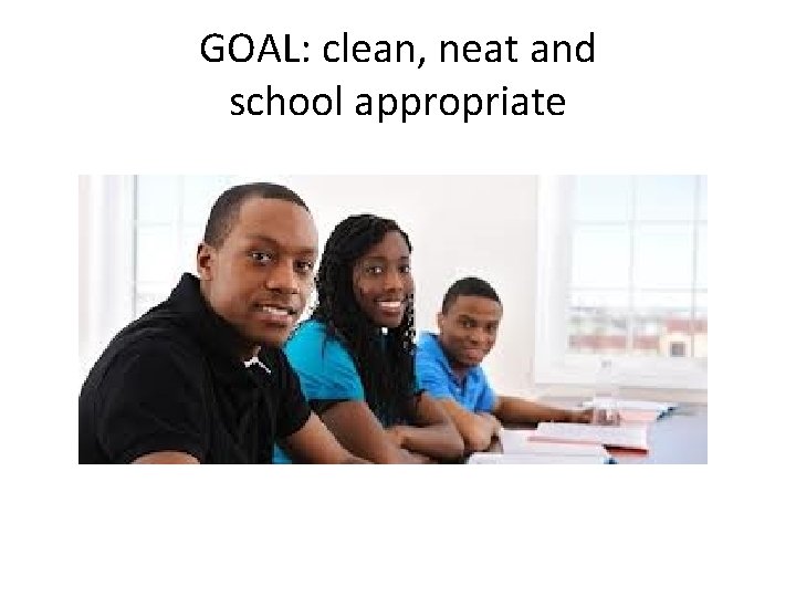 GOAL: clean, neat and school appropriate 
