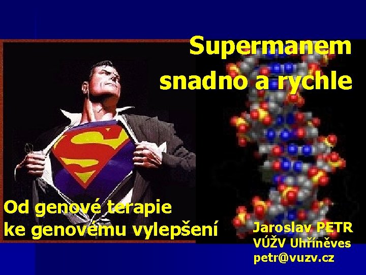 Supermanem snadno a rychle Od genové terapie ke genovému vylepšení Jaroslav PETR VÚŽV Uhříněves