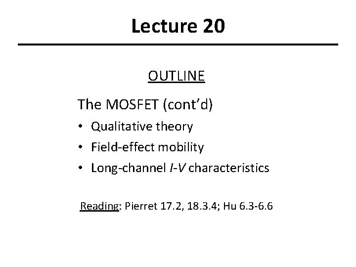 Lecture 20 OUTLINE The MOSFET (cont’d) • Qualitative theory • Field-effect mobility • Long-channel