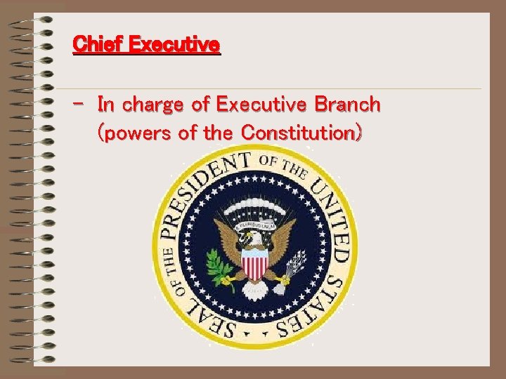 Chief Executive - In charge of Executive Branch (powers of the Constitution) 