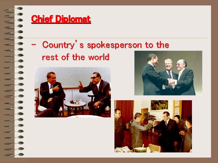 Chief Diplomat - Country’s spokesperson to the rest of the world 