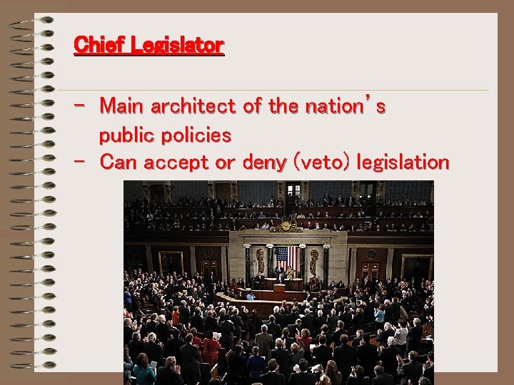 Chief Legislator - Main architect of the nation’s public policies - Can accept or