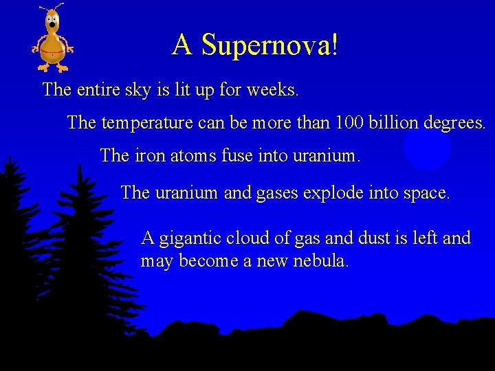 A Supernova! The entire sky is lit up for weeks. The temperature can be