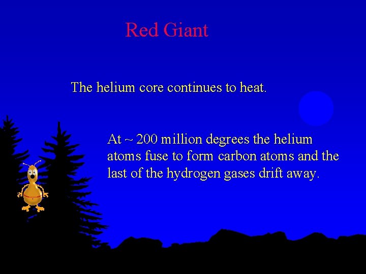 Red Giant The helium core continues to heat. At ~ 200 million degrees the